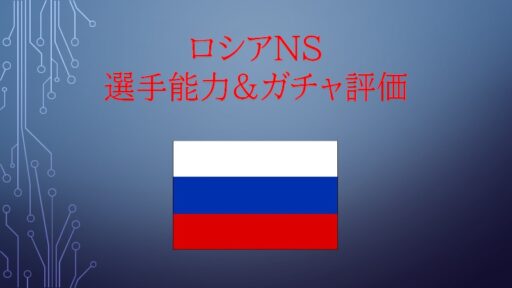 6/7~ ロシアNS 選手能力&ガチャ評価